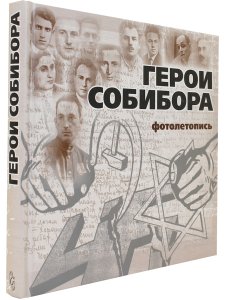 Богданова С., Макарова Ю. Герои Собибора. Фотолетопись.