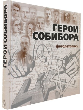 Богданова С., Макарова Ю. Герои Собибора. Фотолетопись.