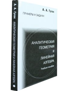 Гусак А.А. Аналитическая геометрия и линейная алгебра. Примеры и задачи. 6-е издание