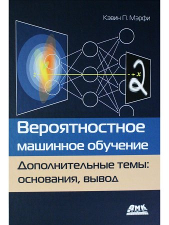 ВЕРОЯТНОСТНОЕ МАШИННОЕ ОБУЧЕНИЕ. ДОПОЛНИТЕЛЬНЫЕ ТЕМЫ: ОСНОВАНИЯ, ВЫВОД