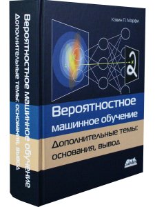 ВЕРОЯТНОСТНОЕ МАШИННОЕ ОБУЧЕНИЕ. ДОПОЛНИТЕЛЬНЫЕ ТЕМЫ: ОСНОВАНИЯ, ВЫВОД