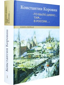 Коровин К.А. "То было давно…там…в России…": Воспоминания…: в 2 кн.