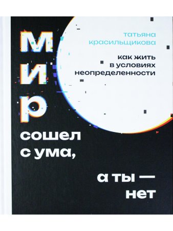 Мир сошел с ума, а ты - нет. Как жить в условиях неопределенности