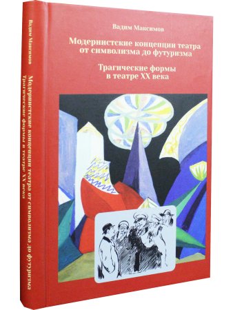 Максимов В. И. Модернистские концепции театра от символизма до футуризма. Трагические формы в театре