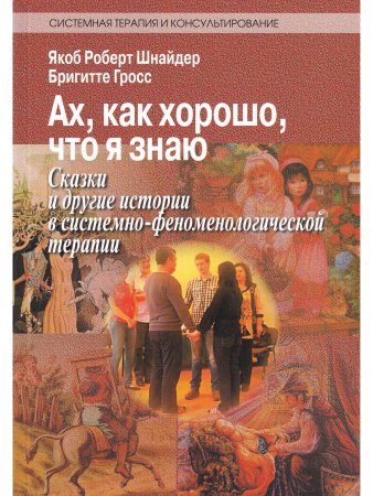 Шнайдер Я. Ах, как хорошо, что я знаю. Сказки в системно-феноменологической терапии