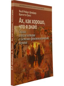 Шнайдер Я. Ах, как хорошо, что я знаю. Сказки в системно-феноменологической терапии