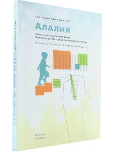 Большакова С.Е. Алалия. Работа на начальном этапе. Формирование навыков базового уровня. Междисципли