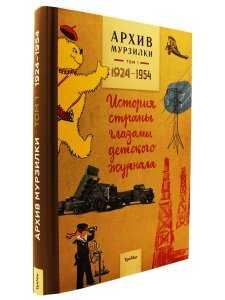 Архив Мурзилки. История страны глазами детского журнала. Том 1, 1924-1954.