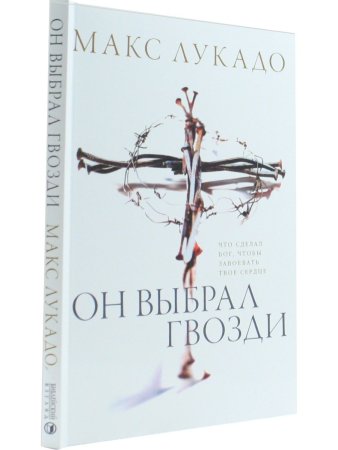 Макс Лукадо Он выбрал гвозди