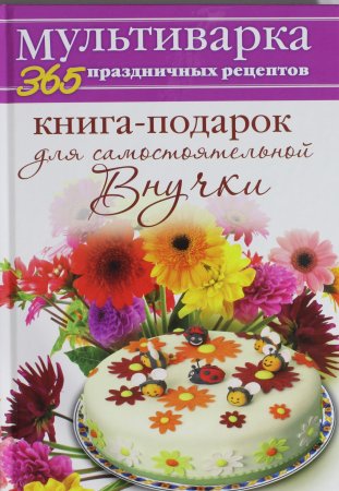 Мультиварка. Книга-подарок для самостоятельной Внучки.  365 праздничных рецептов