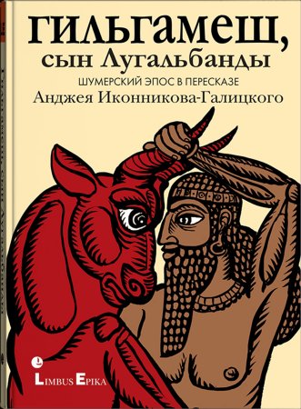 Гильгамеш, сын Лугальбанды». Шумерский эпос в пересказе Анджея Иконникова-Галицкого.
