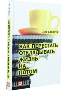 Как перестать откладывать жизнь на потом