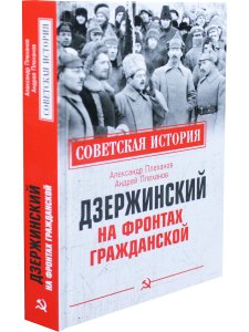 Советская история. Дзержинский на фронтах Гражданской